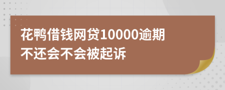 花鸭借钱网贷10000逾期不还会不会被起诉