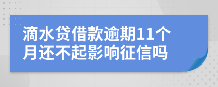 滴水贷借款逾期11个月还不起影响征信吗