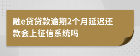 融e贷贷款逾期2个月延迟还款会上征信系统吗