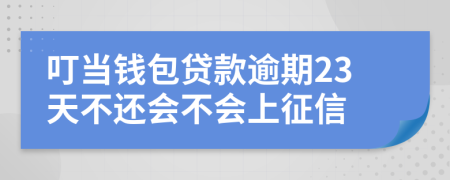 叮当钱包贷款逾期23天不还会不会上征信