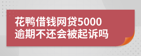 花鸭借钱网贷5000逾期不还会被起诉吗