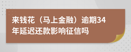 来钱花（马上金融）逾期34年延迟还款影响征信吗