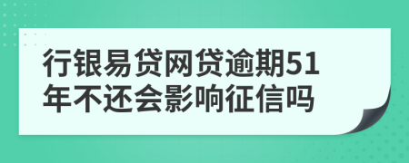 行银易贷网贷逾期51年不还会影响征信吗