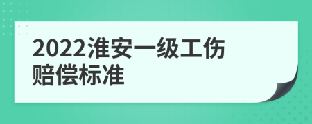 2022淮安一级工伤赔偿标准