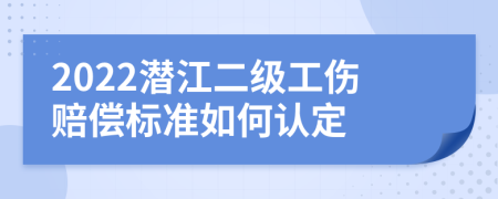 2022潜江二级工伤赔偿标准如何认定
