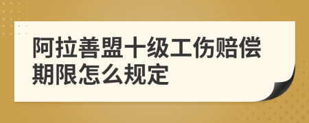 阿拉善盟十级工伤赔偿期限怎么规定