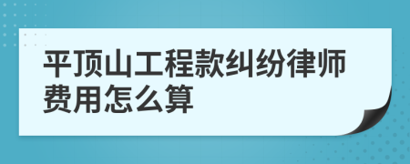 平顶山工程款纠纷律师费用怎么算