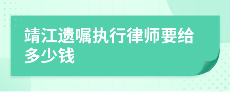 靖江遗嘱执行律师要给多少钱