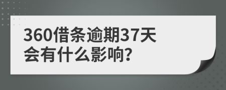 360借条逾期37天会有什么影响？