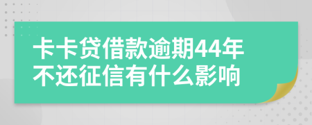 卡卡贷借款逾期44年不还征信有什么影响