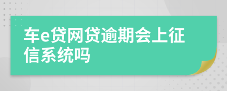 车e贷网贷逾期会上征信系统吗