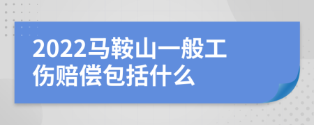 2022马鞍山一般工伤赔偿包括什么