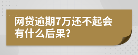 网贷逾期7万还不起会有什么后果？