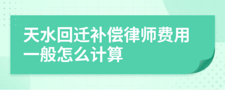 天水回迁补偿律师费用一般怎么计算