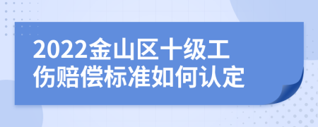 2022金山区十级工伤赔偿标准如何认定