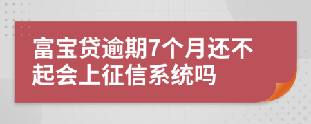 富宝贷逾期7个月还不起会上征信系统吗