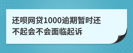 还呗网贷1000逾期暂时还不起会不会面临起诉