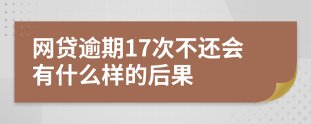 网贷逾期17次不还会有什么样的后果