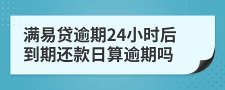 满易贷逾期24小时后到期还款日算逾期吗