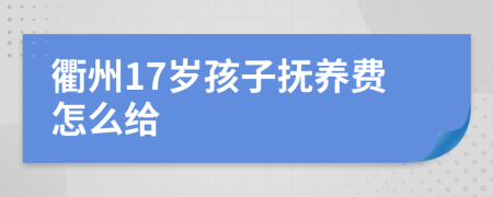 衢州17岁孩子抚养费怎么给