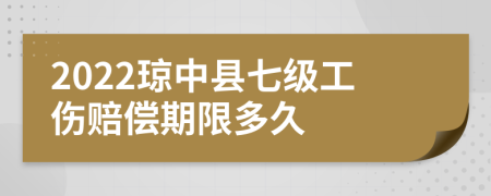 2022琼中县七级工伤赔偿期限多久