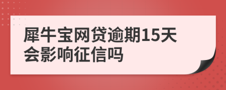 犀牛宝网贷逾期15天会影响征信吗