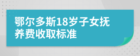 鄂尔多斯18岁子女抚养费收取标准