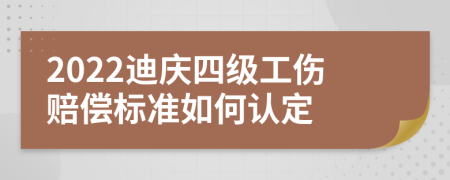 2022迪庆四级工伤赔偿标准如何认定