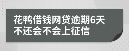 花鸭借钱网贷逾期6天不还会不会上征信