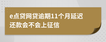 e点贷网贷逾期11个月延迟还款会不会上征信