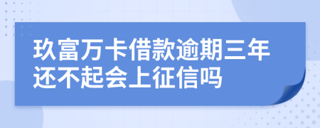 玖富万卡借款逾期三年还不起会上征信吗