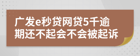 广发e秒贷网贷5千逾期还不起会不会被起诉