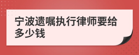 宁波遗嘱执行律师要给多少钱