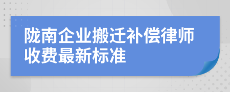 陇南企业搬迁补偿律师收费最新标准