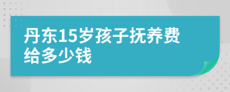 丹东15岁孩子抚养费给多少钱