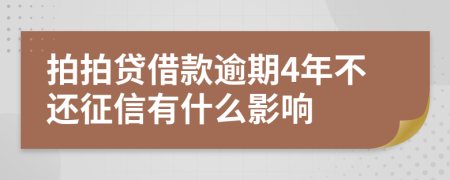 拍拍贷借款逾期4年不还征信有什么影响