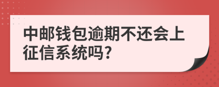 中邮钱包逾期不还会上征信系统吗?