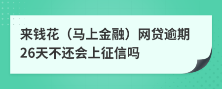 来钱花（马上金融）网贷逾期26天不还会上征信吗