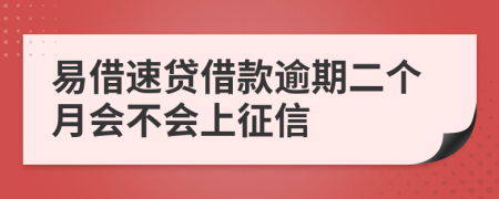 易借速贷借款逾期二个月会不会上征信