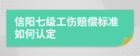 信阳七级工伤赔偿标准如何认定