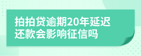 拍拍贷逾期20年延迟还款会影响征信吗