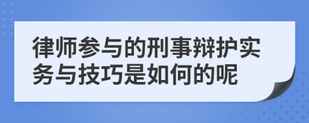 律师参与的刑事辩护实务与技巧是如何的呢