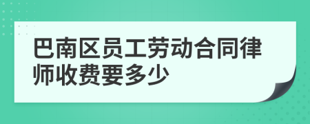 巴南区员工劳动合同律师收费要多少