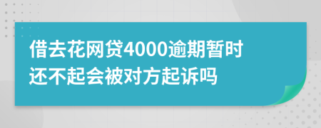 借去花网贷4000逾期暂时还不起会被对方起诉吗