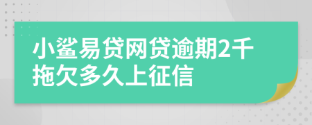 小鲨易贷网贷逾期2千拖欠多久上征信