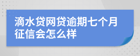 滴水贷网贷逾期七个月征信会怎么样