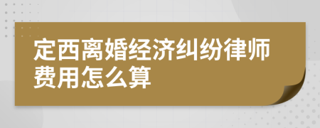 定西离婚经济纠纷律师费用怎么算