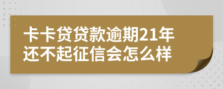 卡卡贷贷款逾期21年还不起征信会怎么样