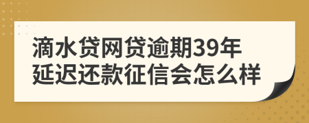 滴水贷网贷逾期39年延迟还款征信会怎么样