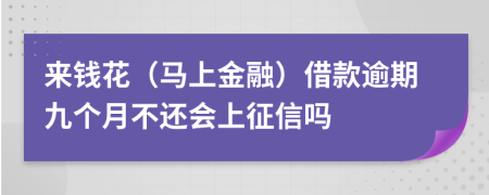 来钱花（马上金融）借款逾期九个月不还会上征信吗